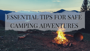 Essential Tips for Safe Camping Adventures